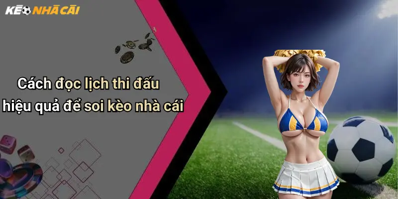 Cách đọc lịch thi đấu hiệu quả để soi kèo nhà cái