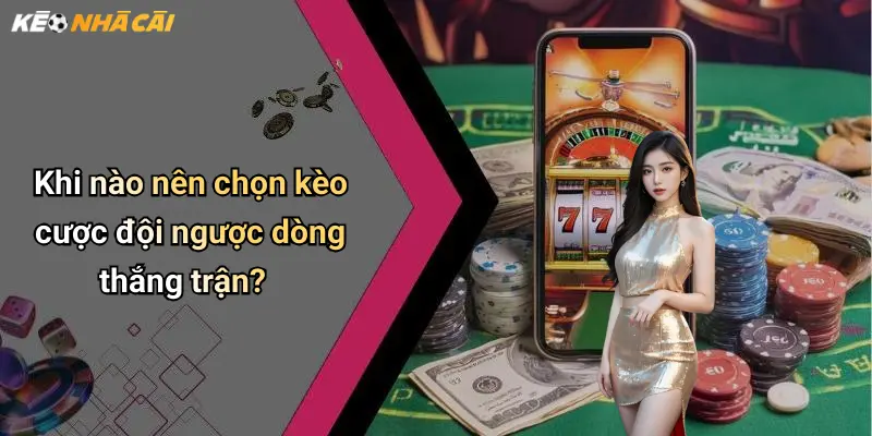 Khi nào nên chọn kèo cược đội ngược dòng thắng trận?