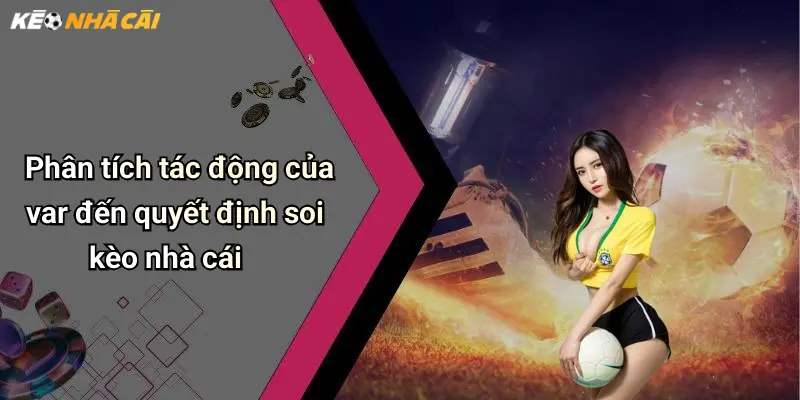 Phân tích tác động của var đến quyết định soi kèo nhà cái