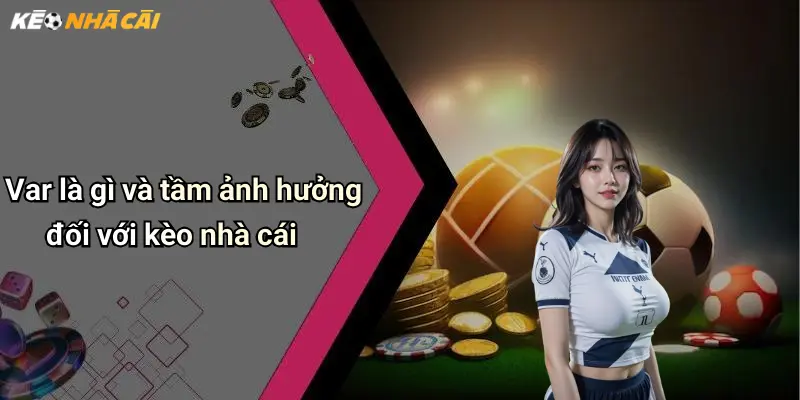 Var là gì và tầm ảnh hưởng đối với kèo nhà cái