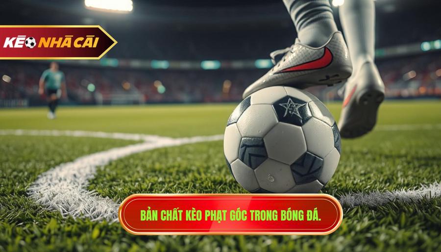 1. Bản chất kèo phạt góc trong bóng đá.