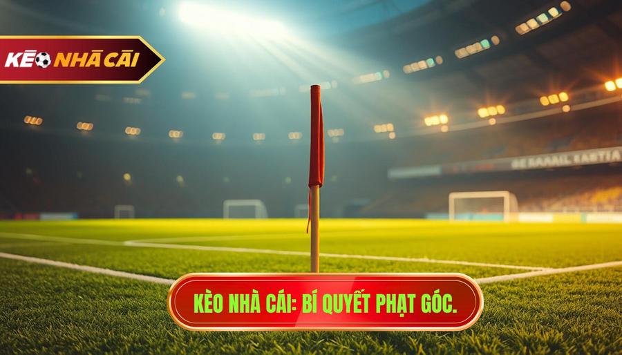 Kinh nghiệm đặt kèo phạt góc an toàn - Bí quyết thắng lớn từ cao thủ